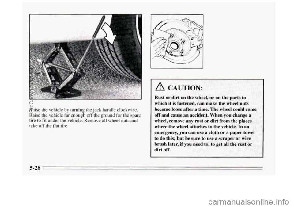 BUICK REGAL 1995  Owners Manual Raise the vehicle by turning the jack handle  clockwise. 
Raise the vehicle  far enough  off 
the ground for the  spare 
tire  to 
fit under the vehicle. Remove all wheel  nuts and 
take off the flat 