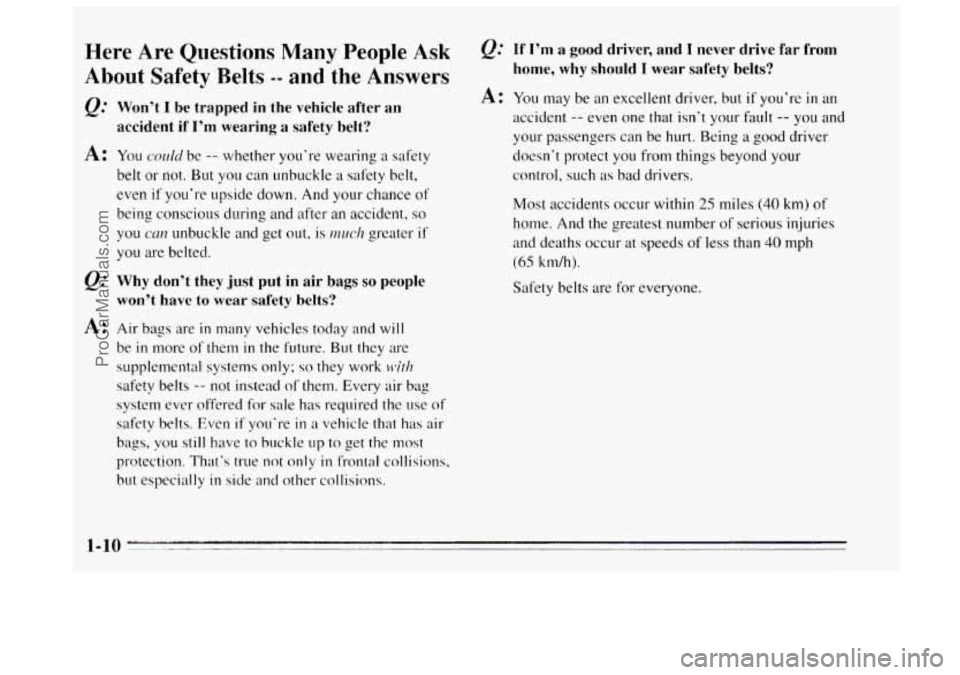 BUICK REGAL 1995  Owners Manual Here Are Questions Many People Ask 
About Safety Belts -- and the Answers 
Q.’ Won’t I be  trapped  in  the  vehicle  after  an 
accident  if 
I’m wearing  a  safety  belt? 
A: YOLI cndd be -- w