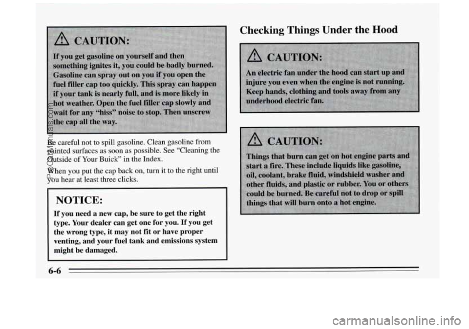 BUICK REGAL 1995  Owners Manual Be careful  not to spill gasoline. Clean gasoline from 
painted surfaces as soon as possible. See “Cleaning the 
Outside 
of Your Buick”  in the Index. 
When  you put the cap back on, turn  it to 