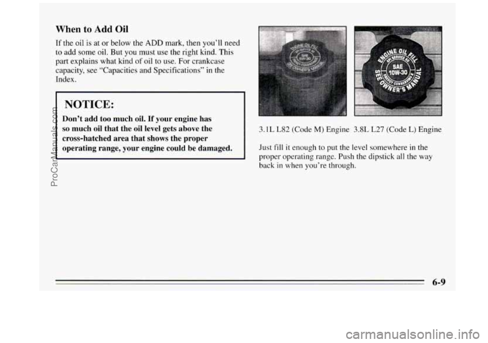 BUICK REGAL 1995  Owners Manual When to Add Oil 
If the  oil is at or below the ADD mark, then you’ll need 
to add some  oil. But  you  must use the right  kind.  This 
part  explains  what kind 
of oil to use. For  crankcase 
cap