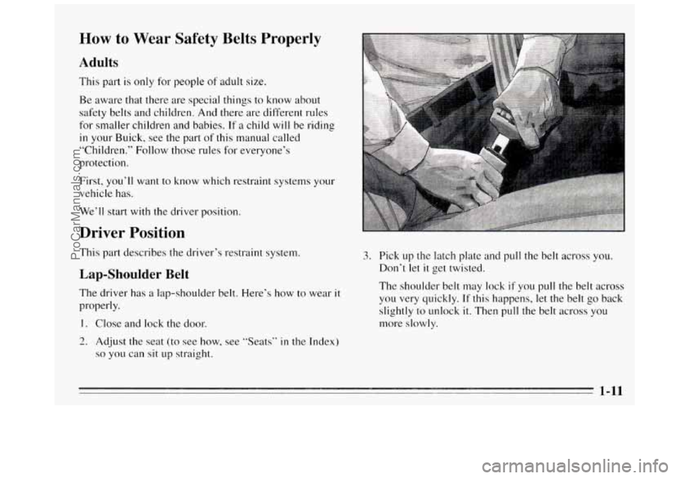 BUICK REGAL 1995 Owners Manual How to Wear Safety Belts Properly
Adults
This part is only for people of adult size.
Be aware that there are special things to know about
safety belts and children.
And there are diff BUICK REGAL 1995 Owners Manual How to Wear Safety Belts Properly
Adults
This part is only for people of adult size.
Be aware that there are special things to know about
safety belts and children.
And there are diff