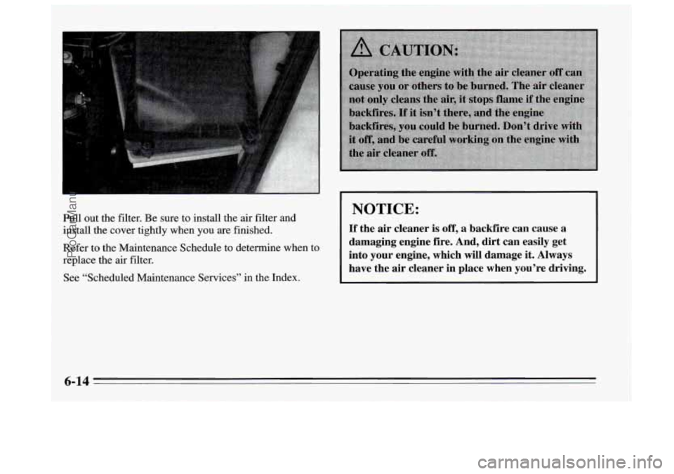 BUICK REGAL 1995  Owners Manual Pull  out  the filter. Be sure to install  the  air filter  and 
install  the  cover tightly when  you are  finished. 
Refer  to  the Maintenance  Schedule  to determine when  to 
replace the 
air fil