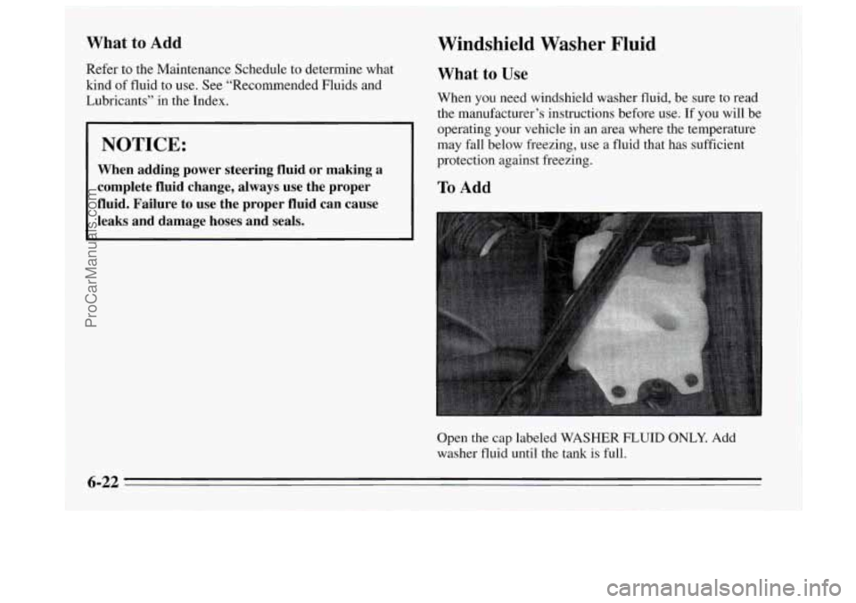 BUICK REGAL 1995  Owners Manual What  to  Add 
Refer to the Maintenance Schedule  to determine what 
kind  of fluid 
to use.  See “Recommended Fluids and 
Lubricants”  in the Index. 
NOTICE: 
When  adding  power  steering  fluid