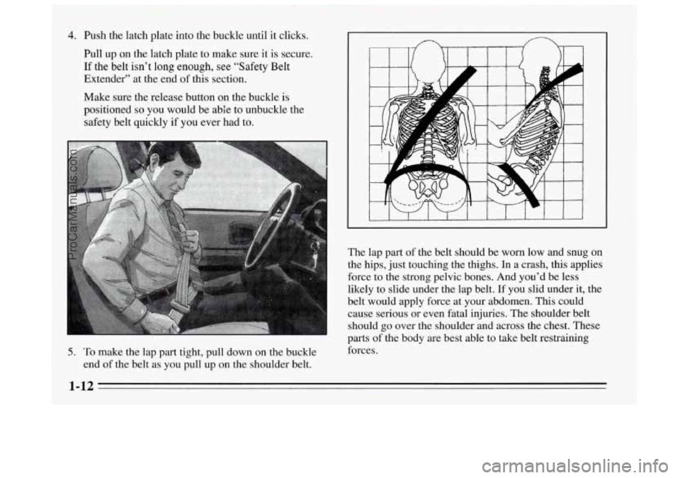 BUICK REGAL 1995  Owners Manual 4. Push the latch plate into the buckle until it clicks. 
Pull  up on the latch plate to make sure  it is secure. 
If the belt isn’t long enough,  see “Safety Belt 
Extender” at the end  of this