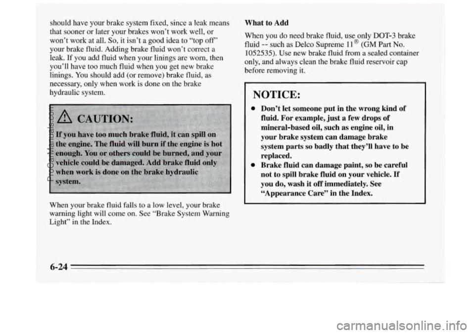 BUICK REGAL 1995  Owners Manual should have your brake system fixed, since  a leak means 
that sooner  or later your brakes won’t work  well, or 
won’t work at all. 
So, it  isn’t  a good idea to “top off’ 
your brake flui