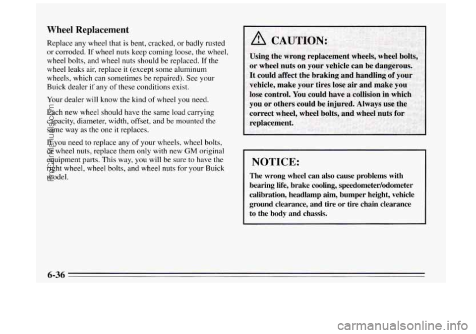 BUICK REGAL 1995 Owners Manual Wheel Replacement
Replace any wheel that is bent, cracked, or badly rusted
or corroded. If wheel nuts keep coming loose,
the wheel,
wheel bolts, and wheel nuts should be replaced. If
the BUICK REGAL 1995 Owners Manual Wheel Replacement
Replace any wheel that is bent, cracked, or badly rusted
or corroded. If wheel nuts keep coming loose,
the wheel,
wheel bolts, and wheel nuts should be replaced. If
the