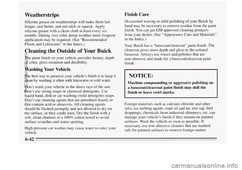 BUICK REGAL 1995  Owners Manual Weatherstrips 
Silicone  grease on weatherstrips will make them last 
longer, seal better, and not stick  or squeak.  Apply 
silicone  grease with 
a clean cloth at least every six 
months. During  ve