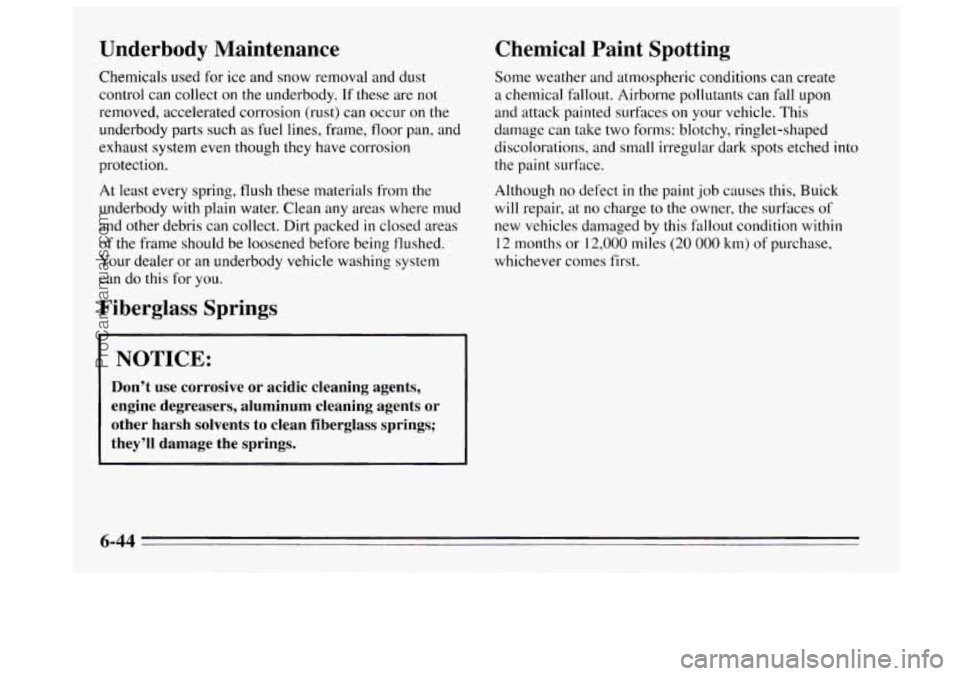 BUICK REGAL 1995  Owners Manual Underbody  Maintenance 
Chemicals used for  ice and snow removal and dust 
control  can collect 
on the underbody. If these are not 
removed, accelerated  corrosion (rust) can occur on  the 
underbody