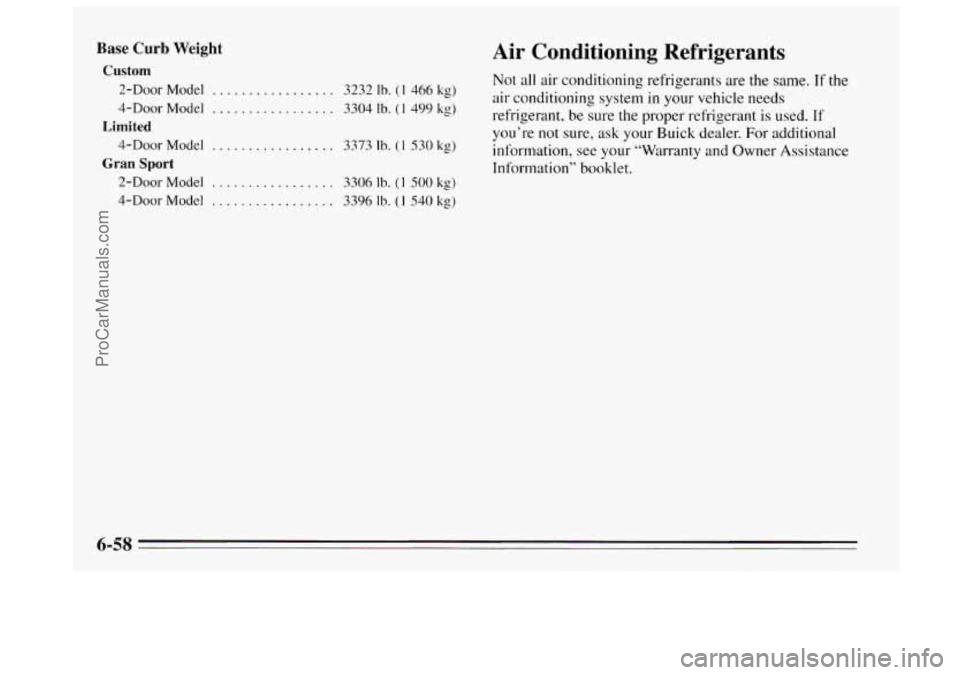 BUICK REGAL 1995  Owners Manual Base Curb Weight 
Custom 
2-Door Model ................. 3232 Ib. (1 466 kg) 
4-DOOr Model ................. 3304 Ib. (1 499 kg) 
4-Door Model ................. 3373 Ib. (1 530 kg) 
2-Door Model .....