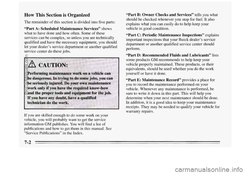 BUICK REGAL 1995  Owners Manual How This Section is Organized 
The remainder of this section is divided into  five parts: 
“Part A: Scheduled  Maintenance  Services” shows 
what 
to have done and  how often.  Some  of these 
ser