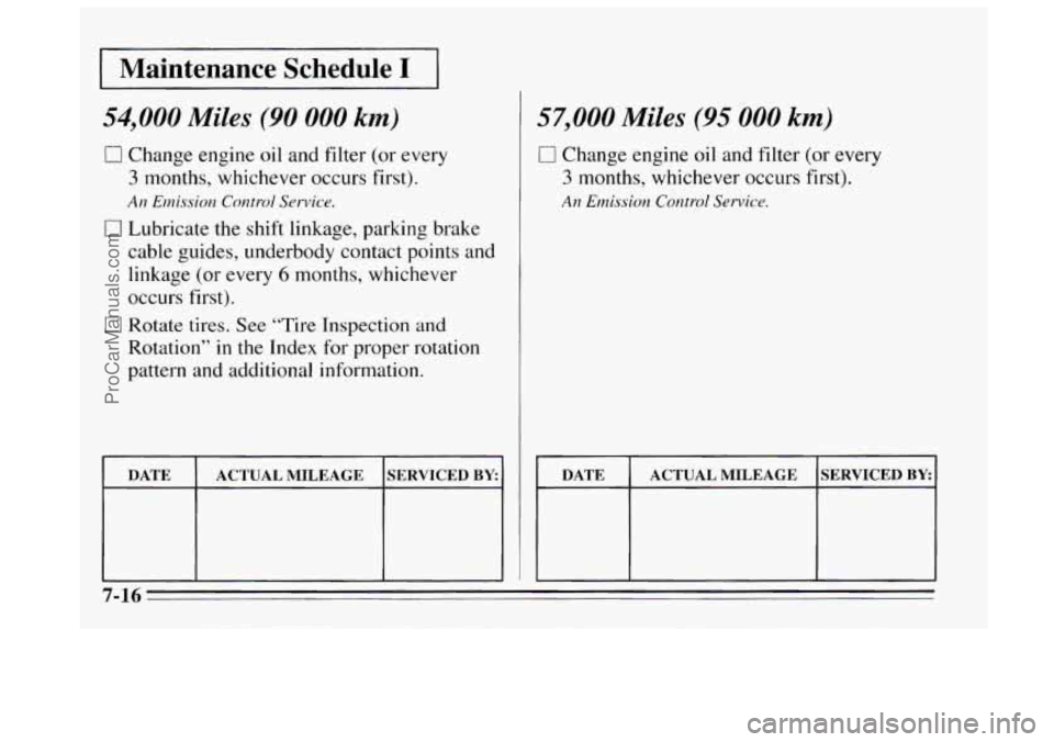 BUICK REGAL 1995  Owners Manual Maintenance  Schedule I 
54,000 Miles (90 000 km) 
0 Change engine oil and  filter (or every 
3 months, whichever  occurs  first). 
An Elnission Control Service. 
0 Lubricate the shift  linkage, parki