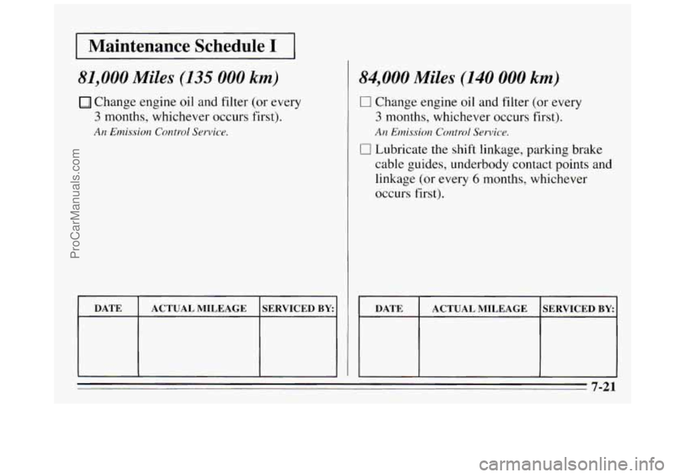 BUICK REGAL 1995  Owners Manual I Maintenance  Schedule I I 
81,000 Miles (135 000 km) 
Change  engine oil and  filter  (or every 
3 months,  whichever  occurs  first). 
An Emission Control Service. 
DATE 
SERVICED BY ACTUAL MKEAGE 