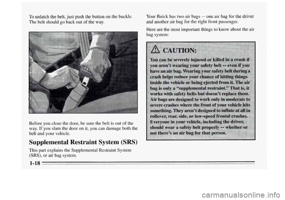 BUICK REGAL 1995  Owners Manual To unlatch the belt, just push the button on the buckle. 
The belt should go back out of the way. 
Your Buick has two  air bags -- one air bag for  the driver 
and another  air bag  for 
the right fro