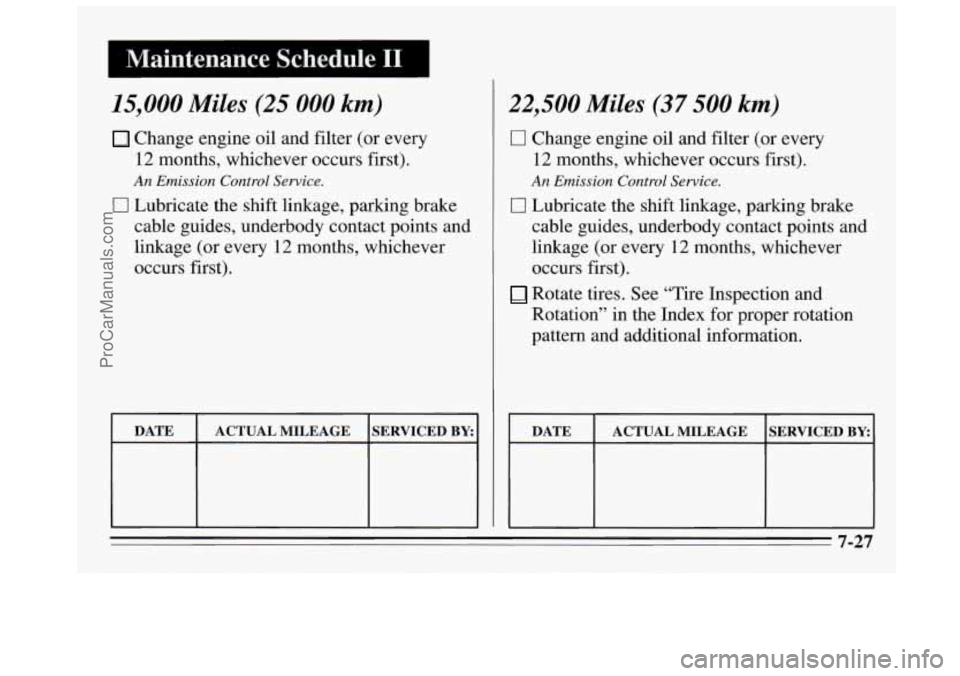 BUICK REGAL 1995  Owners Manual I Maintenance  Schedule I1 
15,000 Miles (25 000 km) 
Change engine oil and filter (or every 
12  months, whichever occurs  first). 
An Emission  Control Service. 
0 Lubricate the shift linkage, parki