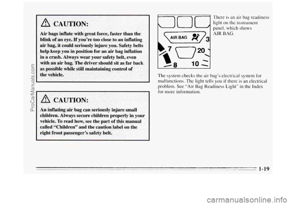 BUICK REGAL 1995  Owners Manual A 
A ,CAUTION: 
Qoq 
‘l’here is an air bag readiness 
light 
on the instrummt 
panel, which shows 
AIR BAG. 
The system checks the air bag’s electrical system for 
malfunctions. The light tells 