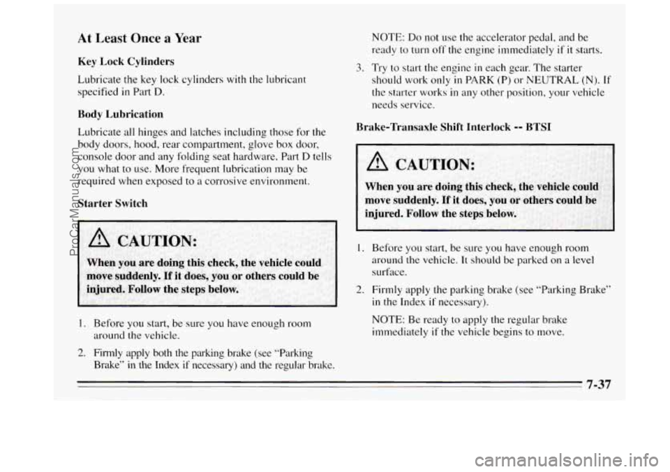 BUICK REGAL 1995  Owners Manual At Least  Once a Year 
Key  Lock Cylinders 
Lubricate the key  lock  cylinders with the lubricant 
specified 
in Part D. 
Body  Lubrication 
Lubricate  all hinges  and latches  including  those for th