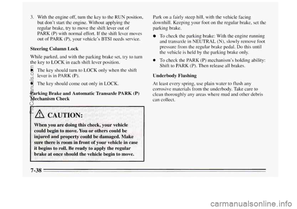 BUICK REGAL 1995  Owners Manual 3.  With  the engine off, turn  the  key  to the RUN  position, 
but  don’t start  the engine.  Without  applying  the 
regular  brake,  try  to  move  the  shift lever  out of 
PARK (P) with  norma
