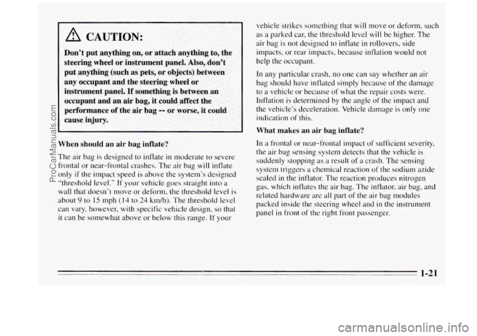 BUICK REGAL 1995  Owners Manual I 
I A CAUTION: 
vehicle strikes something that will move  or  deform,  such 
as a parked car, the threshold  level will be higher. The 
air  bag  is  not  designed to inflate 
in rollovers,  side 
im
