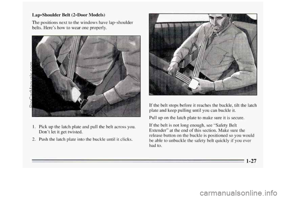 BUICK REGAL 1995  Owners Manual Lap-Shoulder  Belt  (2-Door  Models) 
The positions next  to the windows have  lap-shoulder 
belts. Here’s  how to wear  one properly. 
1.  Pick up  the latch plate and  pull the belt across you. 
D