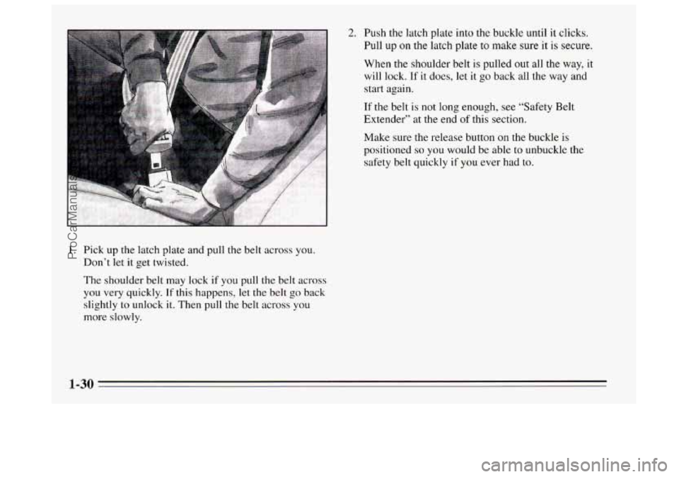 BUICK REGAL 1995  Owners Manual 1. Pick up the latch plate and pull the  belt across you. 
Don’t  let  it get twisted. 
The  shoulder belt  may lock 
if you pull the belt across 
you very quickly. If this happens, let the belt go 