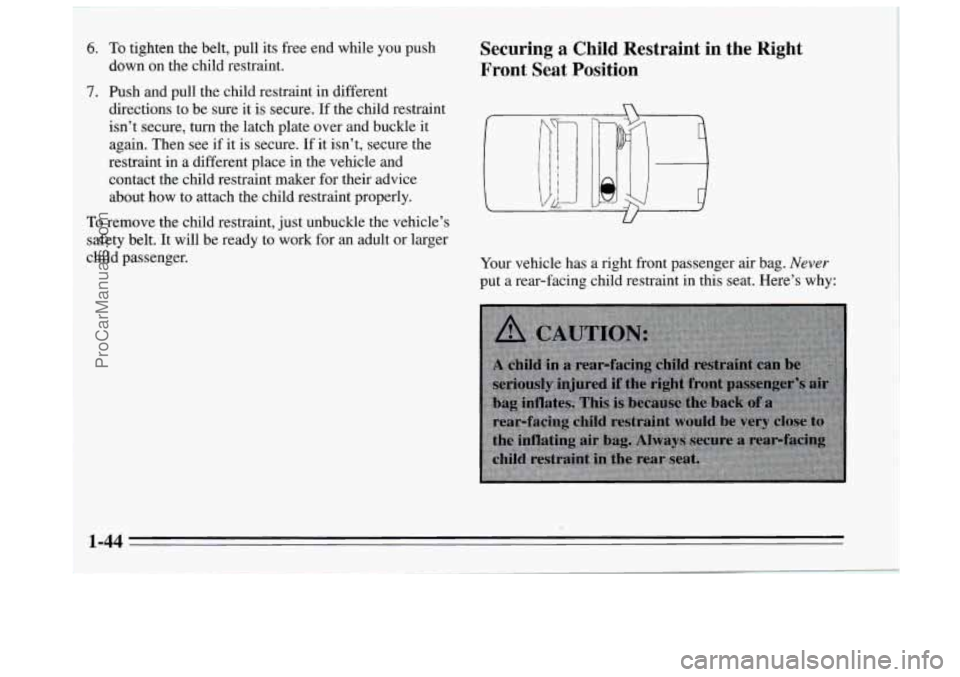 BUICK REGAL 1995  Owners Manual 6. To tighten the belt, pull its  free end while  you push 
7. Push and pull the child restraint in different 
down on the child restraint. 
directions to be sure it 
is secure.  If the child restrain