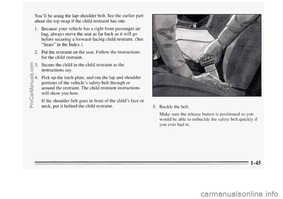 BUICK REGAL 1995  Owners Manual You’ll be using the  lap-shoulder  belt. See  the  earlier  part 
about  the top  strap 
if the child restraint has one. 
1. Because your  vehicle has a right front  passenger  air 
bag, always move