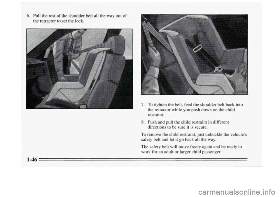 BUICK REGAL 1995  Owners Manual 6. Pull the rest of the shoulder belt all the way out of 
the retractor  to  set the lock. 
7. To tighten the belt, feed the shoulder belt back  into 
the retractor while  you push down on the child 
