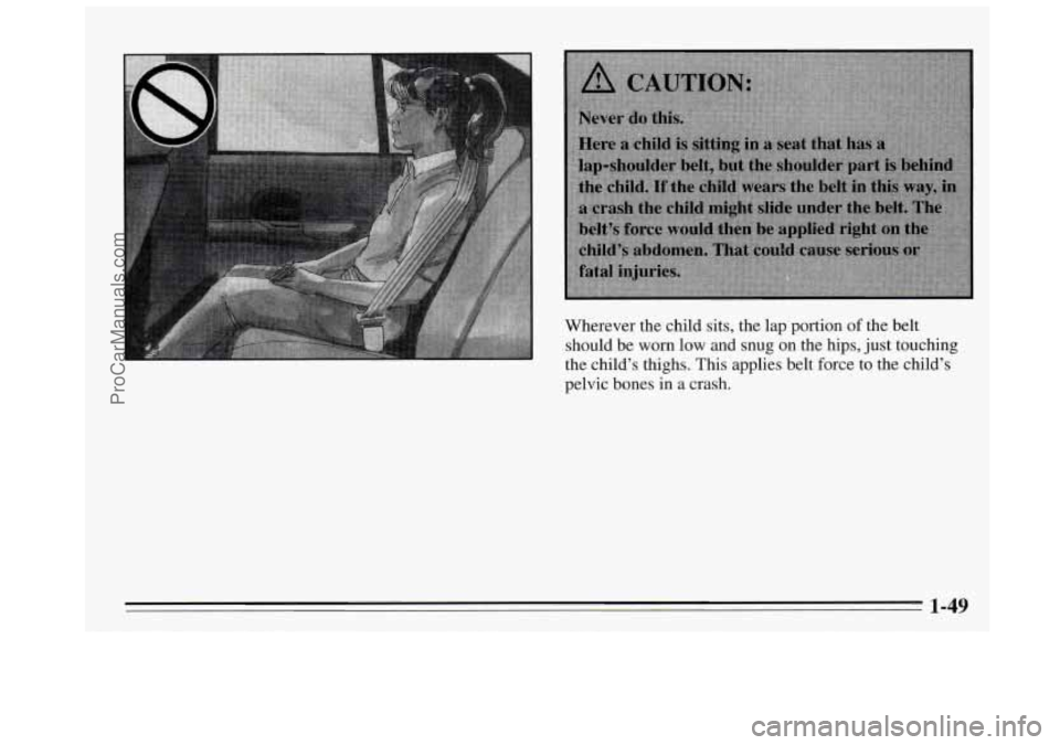 BUICK REGAL 1995  Owners Manual Wherever the child sits, the lap portion  of the belt 
should be 
worn low and  snug on the hips,  just touching 
the  child’s  thighs.  This applies belt force to the  child’s 
pelvic bones  in 
