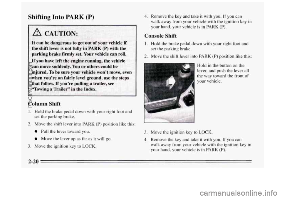 BUICK REGAL 1995  Owners Manual Shifting  Into PARK (P) 
Column Shift 
1. Hold  the  brake  pedal down with your right foot and 
set the parking brake. 
2. Move  the shift lever into  PARK (P) position like this: 
Pull the lever  to