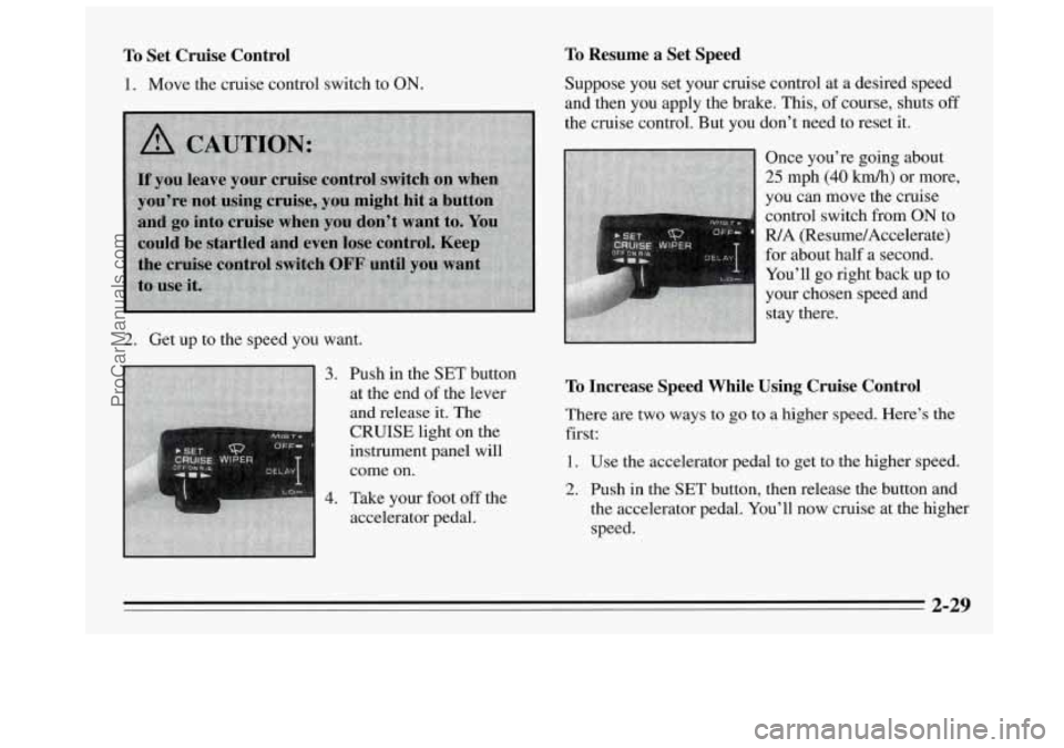 BUICK REGAL 1995  Owners Manual To Set  Cruise  Control 
1. Move  the  cruise  control switch to ON. 
2. Get up to  the  speed you  want. 
3. 
4. 
Push 
in  the  SET  button 
at  the  end  of the  lever 
and  release 
it. The 
CRUIS