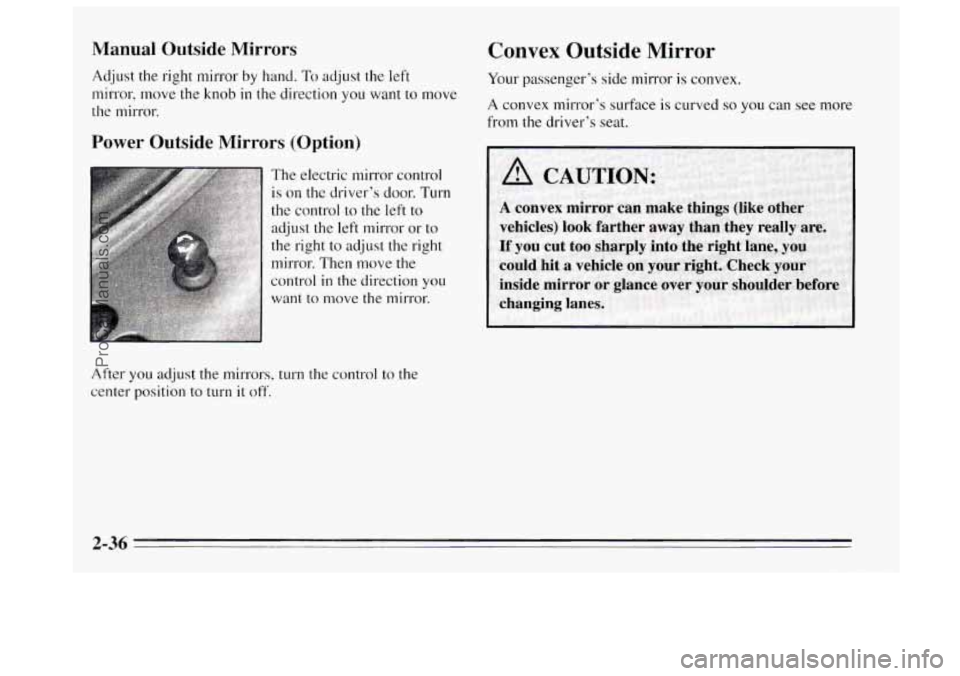 BUICK REGAL 1995  Owners Manual Manual  Outside  Mirrors 
Adjust the right mirror by hand. To adjust the left 
mirror,  move the knob 
in the direction  you  want to move 
the  mirror. 
Power  Outside  Mirrors  (Option) 
The electri