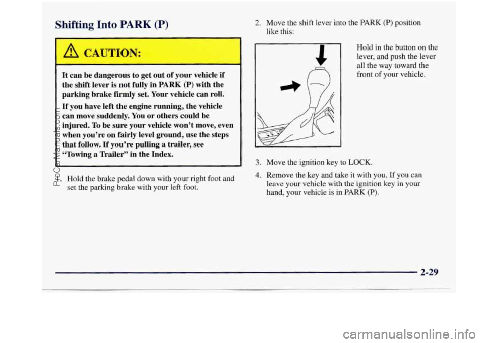 BUICK REGAL 1997  Owners Manual Shifting Into PARK (P) 2. Move  the  shift  lever  into  the PARK (P) position 
like  this: 
It can be dangerous  to  get out  of your  vehicle  if 
the  shift  lever 
is not fully  in PARK (P) with t