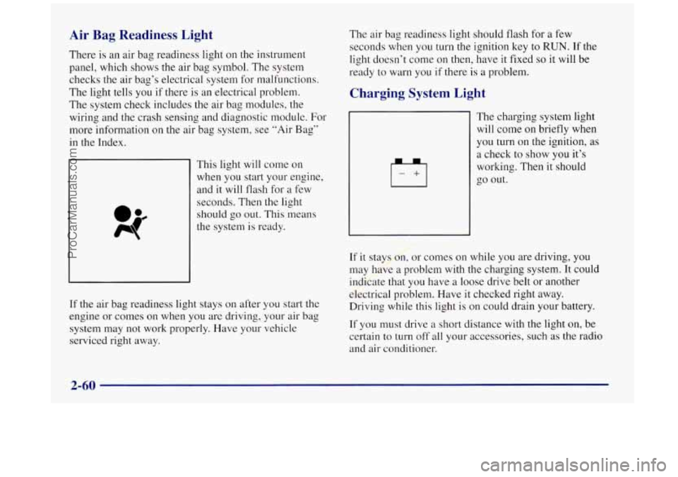 BUICK REGAL 1997 Owners Manual Air Bag Readiness Light
There is an air bag readiness light on the instrument
panel, which shows the air bag symbol.
The system
checks the air bag’s electrical system for malfunctions. BUICK REGAL 1997 Owners Manual Air Bag Readiness Light
There is an air bag readiness light on the instrument
panel, which shows the air bag symbol.
The system
checks the air bag’s electrical system for malfunctions.