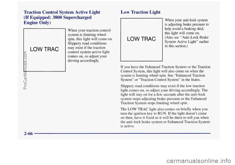 BUICK REGAL 1997 Owners Manual Traction Control System Active Light
(If Equipped: 3800 Supercharged
Engine Only)
LOW TRAC
When your traction control
system
is limiting wheel
spin, this light will come on.
Slipper BUICK REGAL 1997 Owners Manual Traction Control System Active Light
(If Equipped: 3800 Supercharged
Engine Only)
LOW TRAC
When your traction control
system
is limiting wheel
spin, this light will come on.
Slipper