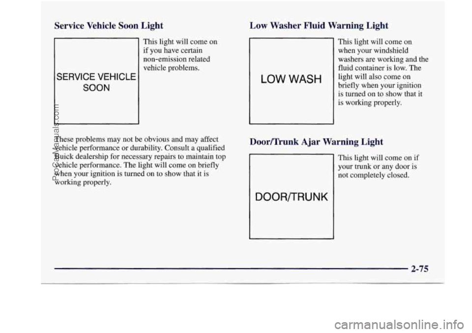 BUICK REGAL 1997  Owners Manual Service Vehicle Soon  Light 
SERVICE  VEHICLE 
SOON 
This  light  will  come on 
if you  have  certain 
non-emission  related 
vehicle  problems. 
These  problems  may not be obvious  and may  affect 