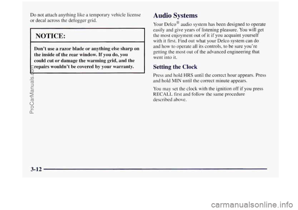 BUICK REGAL 1997  Owners Manual Do not attach anything  like a temporary vehicle  license 
or decal across the  defogger grid. 
[NOTICE: 
Don’t  use a razor  blade  or  anything  else  sharp  on 
the  inside 
of the  rear  window.