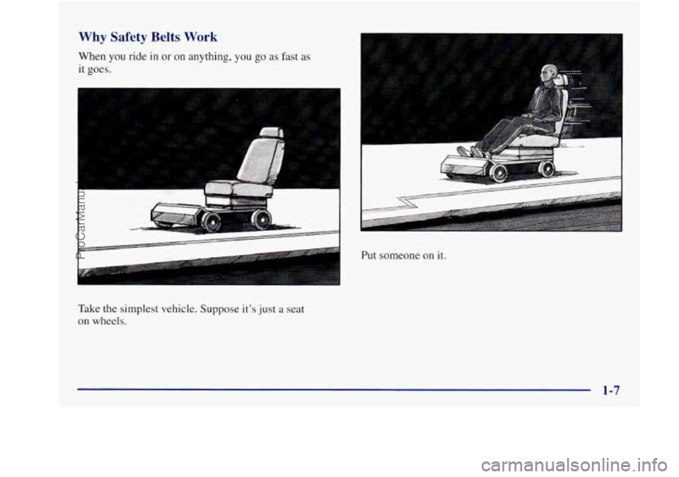 BUICK REGAL 1997  Owners Manual Why  Safety Belts Work 
When you ride in or  on  anything, you go  as  fast  as 
it goes. 
Take 
the simplest  vehicle. Suppose  its just a seat 
on wheels.  Put 
someone 
on it. 
ProCarManuals.com 