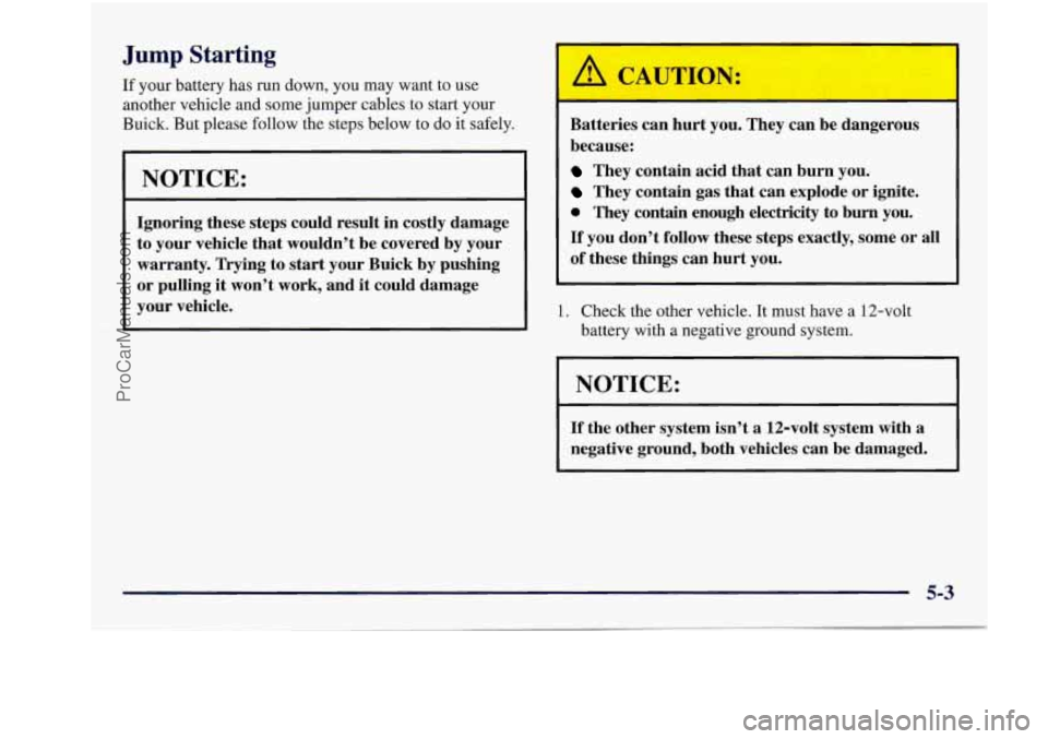 BUICK REGAL 1997  Owners Manual I 
Jump Starting 
If your  battery  has  run  down, you may want  to  use 
another  vehicle  and  some  jumper  cables  to  start  your 
Buick.  But  please  follow  the  steps  below 
to do  it  safe