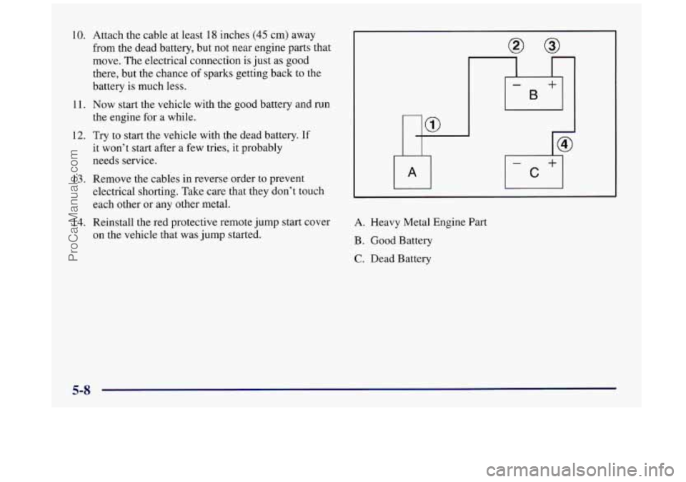 BUICK REGAL 1997  Owners Manual 10. 
11. 
12. 
13. 
14. 
Attach the cable  at least 18 inches (45 cm)  away 
from  the dead battery,  but not near  engine parts that 
move.  The electrical  connection 
is just  as  good 
there,  but