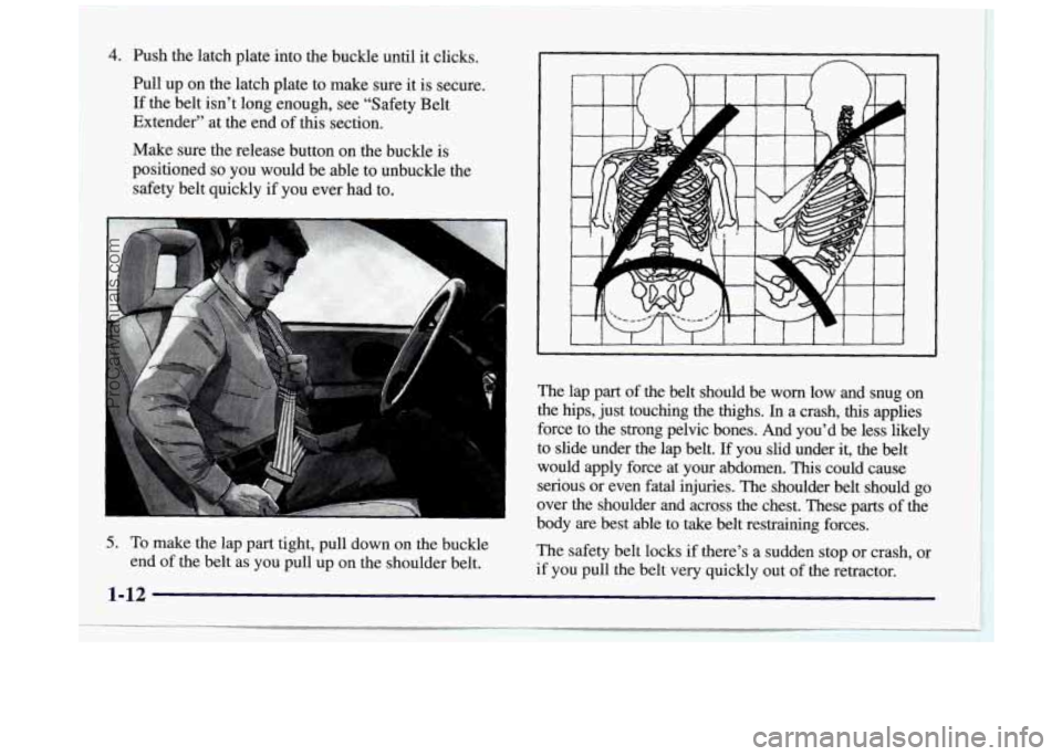 BUICK REGAL 1997 Owners Manual 4. Push the latch plate into the buckle until it clicks.
Pull up on the latch plate to make sure it is secure.
If the belt isn’t long enough, see “Safety Belt
Extender BUICK REGAL 1997 Owners Manual 4. Push the latch plate into the buckle until it clicks.
Pull up on the latch plate to make sure it is secure.
If the belt isn’t long enough, see “Safety Belt
Extender