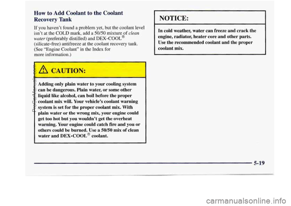 BUICK REGAL 1997  Owners Manual How to Add Coolant to the Coolant 
Recovery  Tank 
~~ 
NOTICE: 
If  you  haven’t  found  a  problem  yet,  but  the  coolant  level I In cold  weather,  water  can freeze and  crack  the I isn’t a