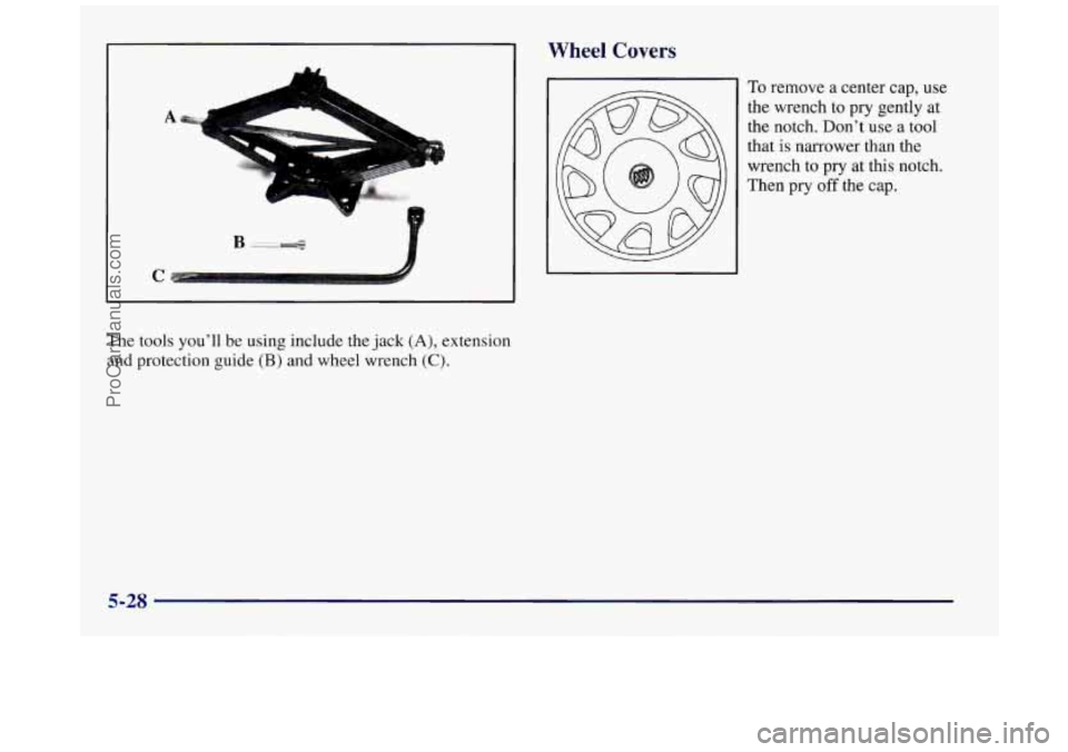 BUICK REGAL 1997  Owners Manual x 
":! 
C 
The tools  youll  be  using include  the jack (A), extension 
and protection  guide 
(B) and  wheel wrench (C). 
Wheel Covers 
To remove a center  cap, use 
the wrench to  pry gently  at 
