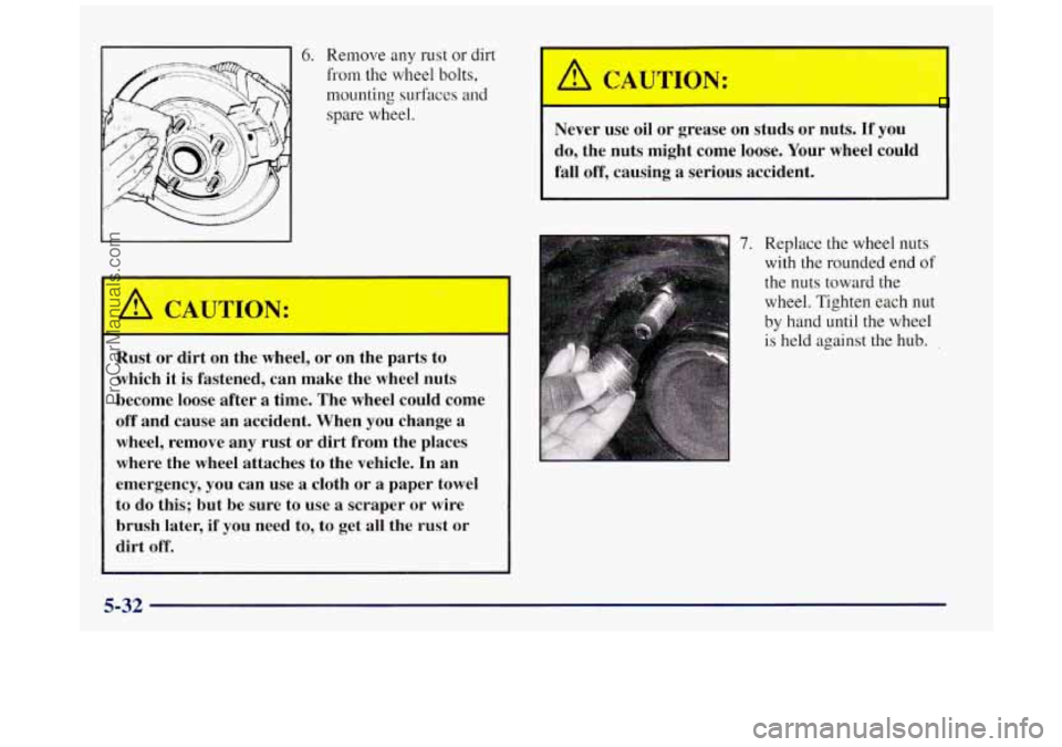 BUICK REGAL 1997  Owners Manual 6. Remove any rust or dirt 
from the wheel bolts, 
mounting  surfaces and 
spare  wheel. 
Rust  or  dirt  on  the  wheel, or  on  the  parts  to 
which  it  is  fastened,  can  make  the  wheel  nuts 