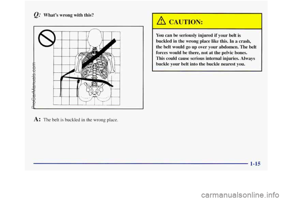 BUICK REGAL 1997  Owners Manual Whats  wrong with this? 
A: The belt is buckled in the wrong place. 
You can be  seriously  injured if your  belt is 
buckled  in  the wrong  place  like  this.  In 
a crash, 
the  belt  would  go  u