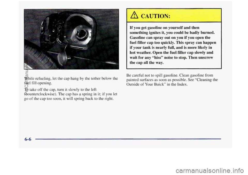 BUICK REGAL 1997  Owners Manual If you get  gasoline  on  yourself  and  then 
something  ignites  it,  you could  be  badly  burned. 
Gasoline  can  spray  out  on  you if you  open  the 
fuel  filler  cap  too  quickly. This  spra