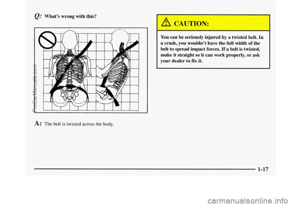 BUICK REGAL 1997  Owners Manual &: What’s  wrong  with  this? 
You can be seriously  injured  by a  twisted  belt.  In 
a  crash,  you  wouldn’t  have  the  full  width  of  the 
belt 
to spread  impact  forces.  If a  belt is t