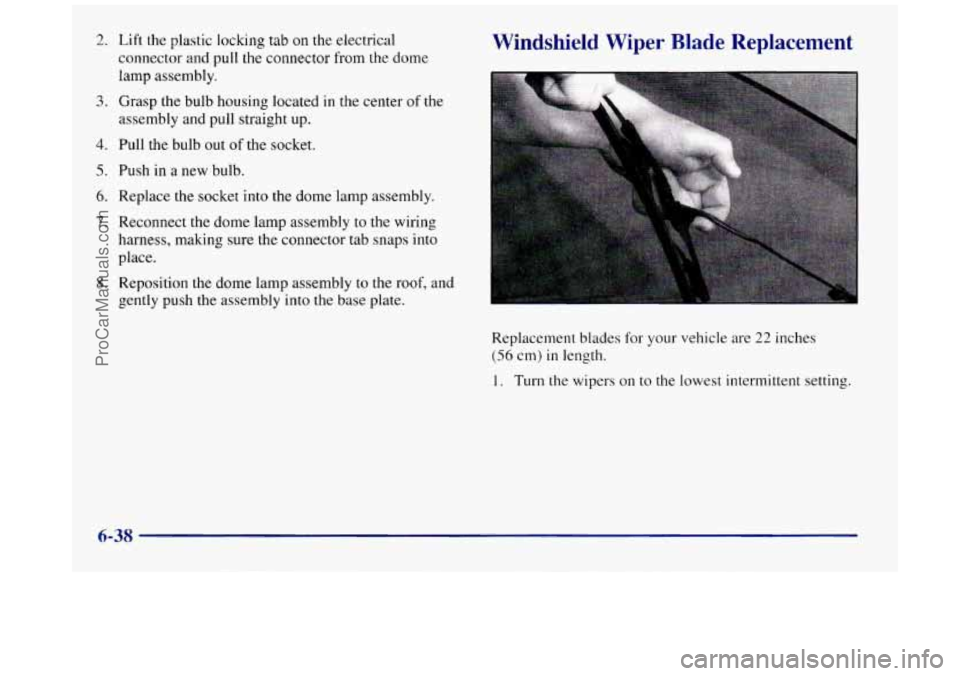 BUICK REGAL 1997  Owners Manual 2. Lift the plastic  locking tab  on the electrical 
connector  and pull the  connector  from  the dome 
lamp  assembly. 
3. Grasp  the bulb housing  located in the center of the 
assembly  and pull s