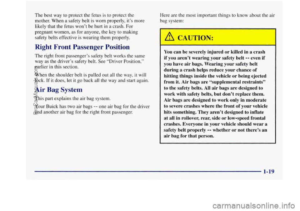 BUICK REGAL 1997 Owners Manual The best way to protect the fetus is to protect the
mother. When a safety belt is worn properly, it’s more
likely that the fetus won’t be hurt in a crash. For
pregnant women, BUICK REGAL 1997 Owners Manual The best way to protect the fetus is to protect the
mother. When a safety belt is worn properly, it’s more
likely that the fetus won’t be hurt in a crash. For
pregnant women,