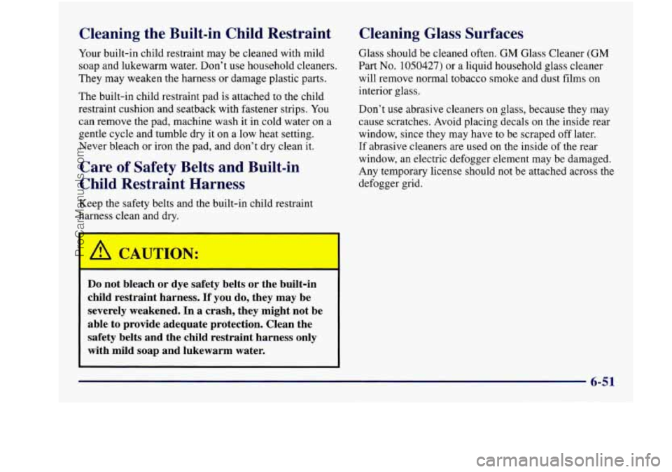 BUICK REGAL 1997 Owners Manual Cleaning the Built-in Child Restraint
Your built-in child restraint may be cleaned with mild
soap and lukewarm water. Don’t use household cleaners.
They may weaken the harness
or d BUICK REGAL 1997 Owners Manual Cleaning the Built-in Child Restraint
Your built-in child restraint may be cleaned with mild
soap and lukewarm water. Don’t use household cleaners.
They may weaken the harness
or d
