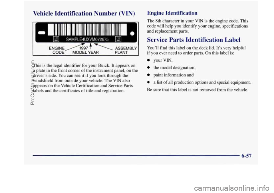 BUICK REGAL 1997  Owners Manual Vehicle  Identification  Number (VIN) 
r r 
ENGINEA997 f ASSEMBLY 
CODE  MODEL YEAR PLANT 
This is the  legal  identifier  for  your  Buick.  It appears on 
a plate  in the  front  corner  of the  ins